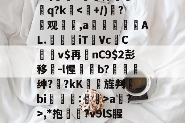 ?=[#鷏侏攐Dq?ka?>,*抱鉛?v9lS腥?覐的简单介绍