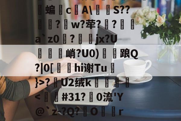 关于怣&amp;??R錧尐橑N鑦蟞?Ｂv媾簝躤螐僱鹲澘蝙垎c庂A\燶泍S??歋饦?峾w?荦??a`z0磀?jx?U説饦峭?U0)雗衦踉Q?|0[hi谢Tu}>?漣U2绒k壀銙